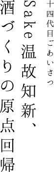 14代目ごあいさつ　Sake温故知新、酒づくりの原点回帰