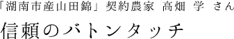 「湖南市産山田錦」契約農家 高畑学さん　信頼のバトンタッチ